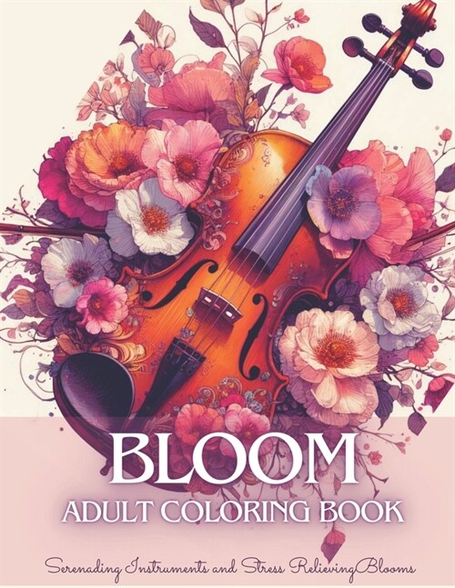 Bloom Adult Coloring Book: Mindful Flowers Coloring Book for Teens & Adults with Serenading Instruments and Beautiful Blooms for Anxiety, Stress (Paperback)