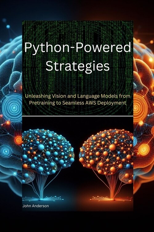 Python-Powered Strategies: : Unleashing Vision and Language Models from Pretraining to Seamless AWS Deployment (Paperback)