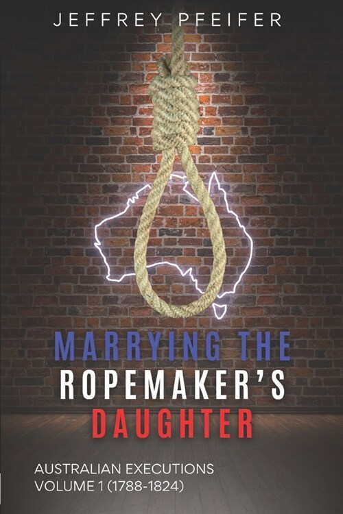 Marrying the Ropemakers Daughter: Australian Executions (1788-1824) (Paperback)