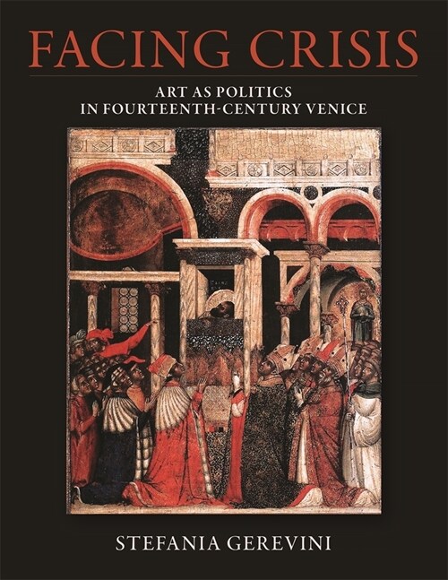 Facing Crisis: Art as Politics in Fourteenth-Century Venice (Hardcover)