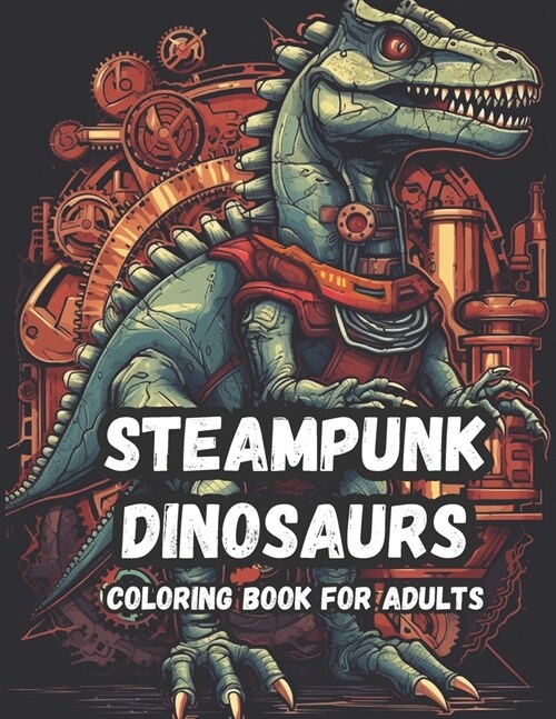 Mechanical Mesozoic A Steampunk Dinosaur Coloring Book For Adults: Get Lost in a Wonderland of Technological Tyrants and Robotic Raptors (Paperback)