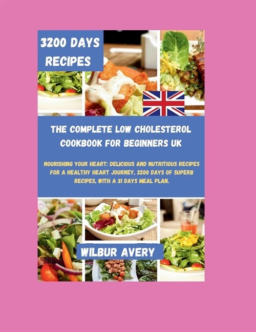 The Complete Low Cholesterol Cookbook For Beginners UK: Nourishing Your Heart: Delicious and Nutritious Recipes for a Healthy Heart Journey, 3200 Days (Paperback)