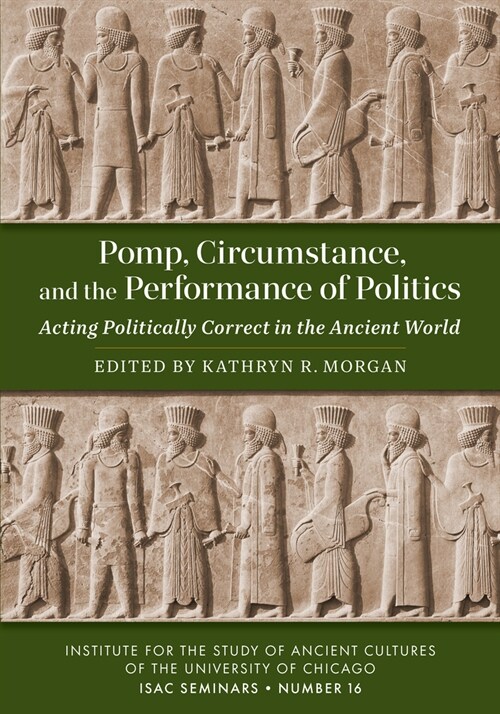 Pomp, Circumstance, and the Performance of Politics: Acting Politically Correct in the Ancient World (Paperback)