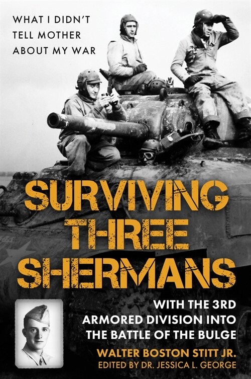 Surviving Three Shermans: With the 3rd Armored Division Into the Battle of the Bulge: What I Didnt Tell Mother about My War (Hardcover)