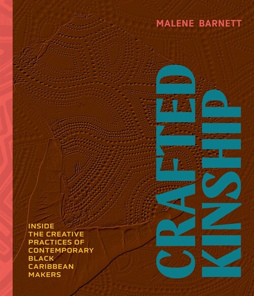 Crafted Kinship: Inside the Creative Practices of Contemporary Black Caribbean Makers (Hardcover)