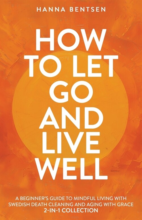 How to Let Go and Live Well: A Beginners Guide to Mindful Living With Swedish Death Cleaning and Aging With Grace (2-In-1 Collection) (Paperback)