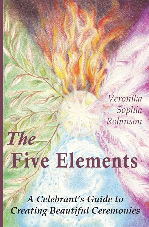 The Five Elements: A Celebrants Guide to Creating Beautiful Ceremonies (Paperback)