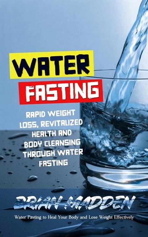Water Fasting: Water Fasting to Heal Your Body and Lose Weight Effectively (Rapid Weight Loss, Revitalized Health and Body Cleansing (Paperback)