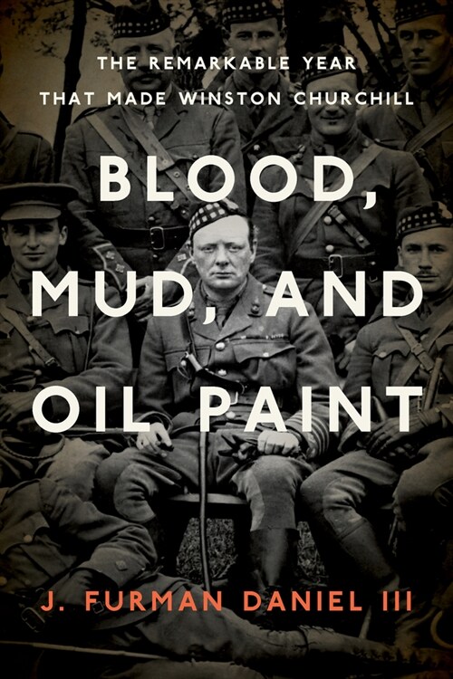 Blood, Mud, and Oil Paint: The Remarkable Year That Made Winston Churchill (Hardcover)