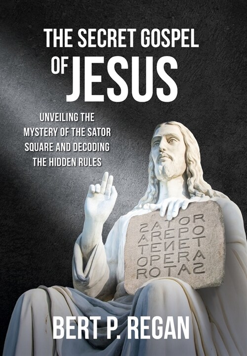 The Secret Gospel of Jesus: Unveiling the Mystery of the Sator Square and Decoding the Hidden Rules (Hardcover)
