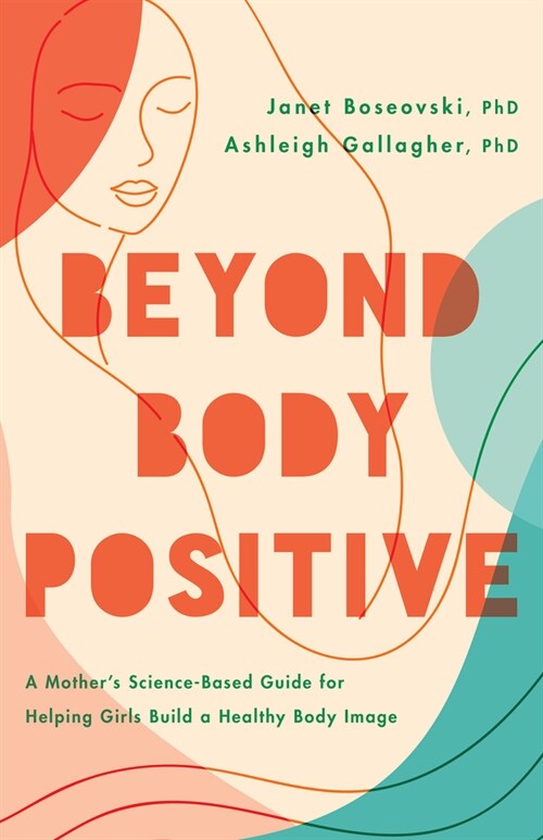 Beyond Body Positive: A Mothers Science-Based Guide for Helping Girls Build a Healthy Body Image (Paperback)