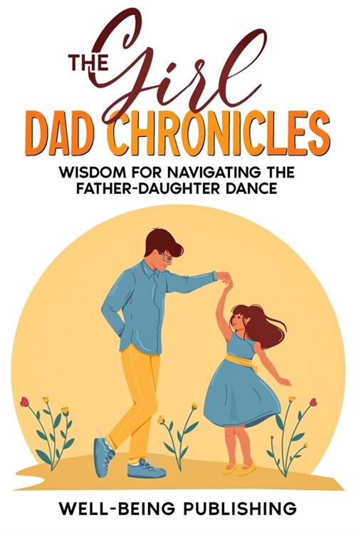 The Girl Dad Chronicles: Wisdom for Navigating the Father-Daughter Dance (Paperback)