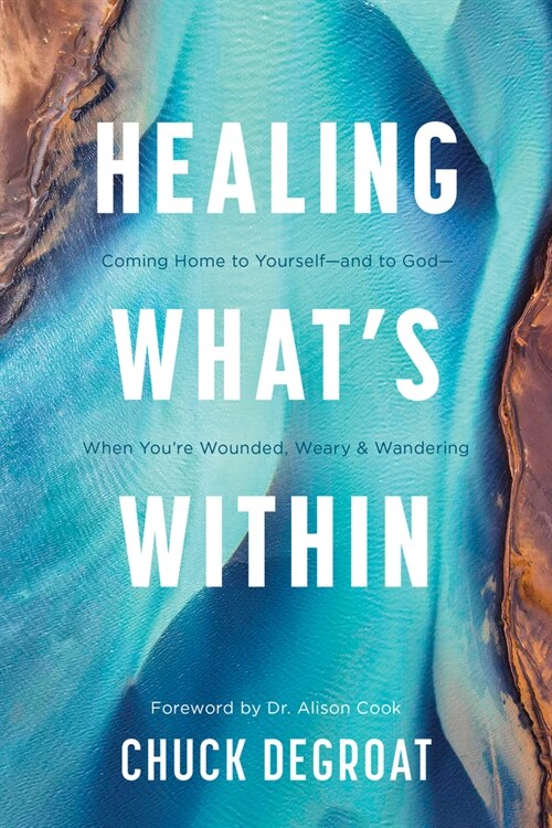 Healing Whats Within: Coming Home to Yourself--And to God--When Youre Wounded, Weary, and Wandering (Paperback)