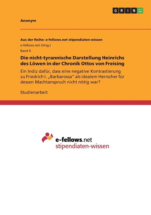 Die nicht-tyrannische Darstellung Heinrichs des L?en in der Chronik Ottos von Freising: Ein Indiz daf?, dass eine negative Kontrastierung zu Friedri (Paperback)