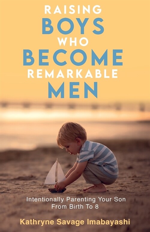 Raising Boys Who Become Remarkable Men: Intentionally Parenting Your Son From Birth To 8 (Paperback)
