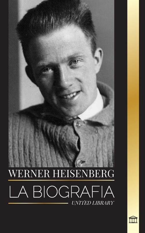 Werner Heisenberg: La biograf? de un pionero de la mec?ica cu?tica, sus principios y el legado de la ciencia moderna (Paperback)