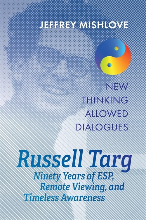 Russell Targ: Ninety Years of Remote Viewing, ESP, and Timeless Awareness (Paperback)