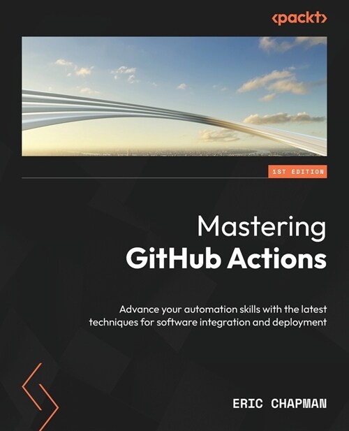Mastering GitHub Actions: Advance your automation skills with the latest techniques for software integration and deployment (Paperback)