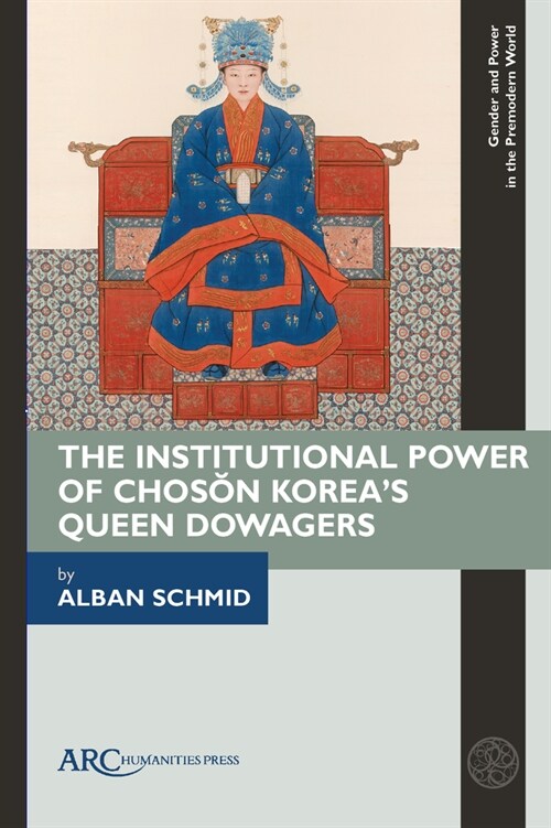 The Institutional Power of Chosŏn Koreas Queen Dowagers (Hardcover)