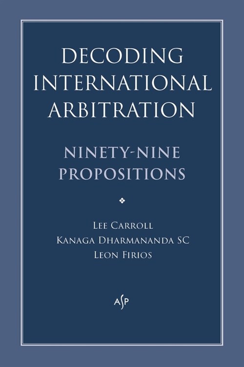 Decoding International Arbitration: Ninety-Nine Propositions (Paperback)