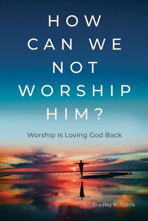 How Can We Not Worship Him?: Worship Is Loving God Back (Hardcover)