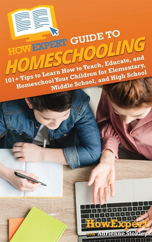 HowExpert Guide to Homeschooling: 101+ Tips to Learn How to Teach, Educate, and Homeschool Your Children for Elementary, Middle School, and High Schoo (Hardcover)