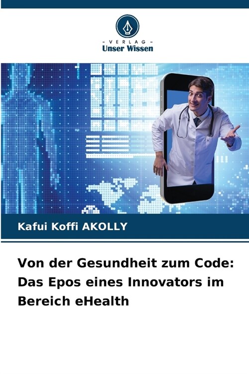 Von der Gesundheit zum Code: Das Epos eines Innovators im Bereich eHealth (Paperback)