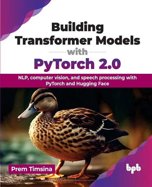Building Transformer Models with Pytorch 2.0: Nlp, Computer Vision, and Speech Processing with Pytorch and Hugging Face (Paperback)