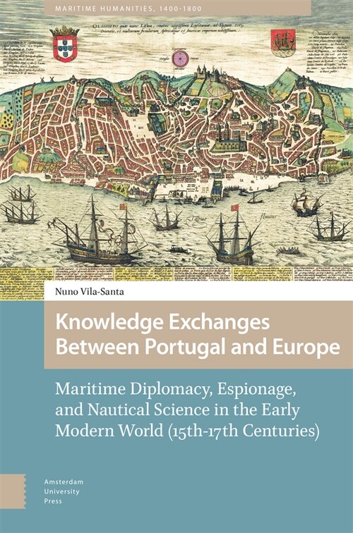 Knowledge Exchanges Between Portugal and Europe: Maritime Diplomacy, Espionage, and Nautical Science in the Early Modern World (15th-17th Centuries) (Hardcover)