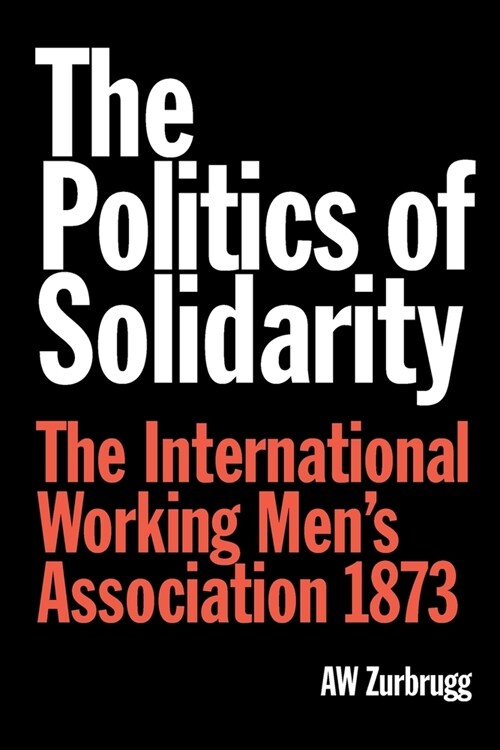 The Politics of Solidarity : The International Working Men’s Association 1873 (Paperback)