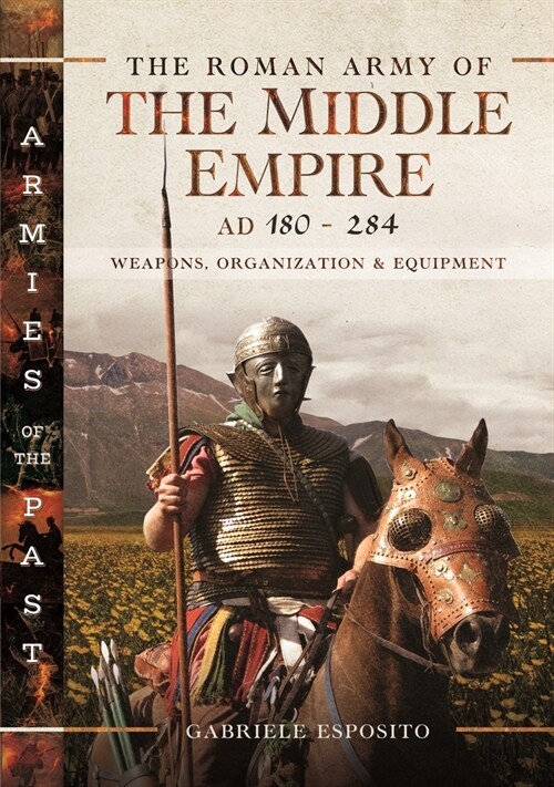 The Roman Army of the Middle Empire, AD 180-284 : Weapons, Organization and Equipment (Hardcover)