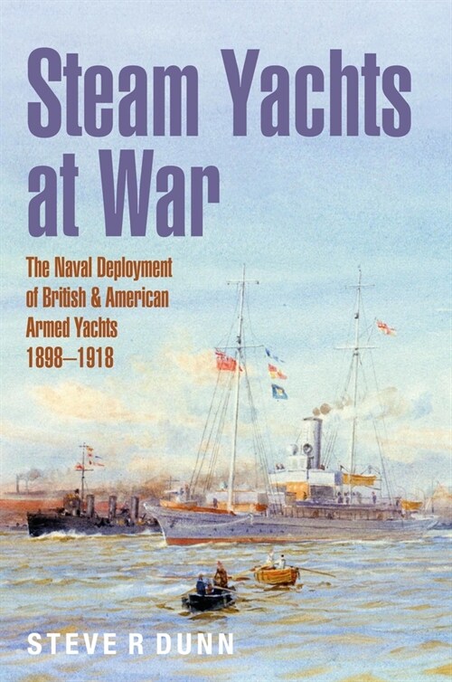 Steam Yachts at War : The Naval Deployment of British & American Yachts, 1898–1918 (Hardcover)