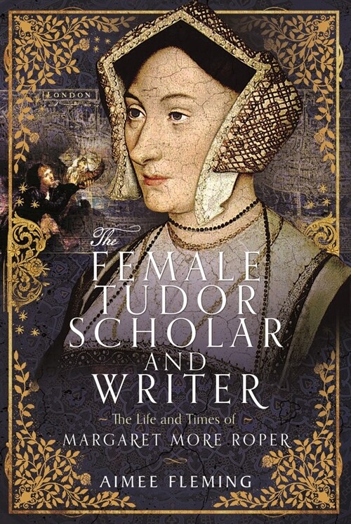 The Female Tudor Scholar and Writer : The Life and Times of Margaret More Roper (Hardcover)