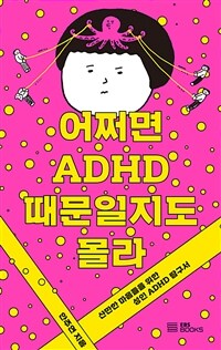 어쩌면 ADHD 때문일지도 몰라 : 산만한 마음들을 위한 성인 ADHD 탐구서 표지이미지