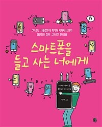 스마트폰을 들고 사는 너에게 :스마트한 사용법부터 미디어 리터러시까지 어린이를 위한 스마트폰 안내서 