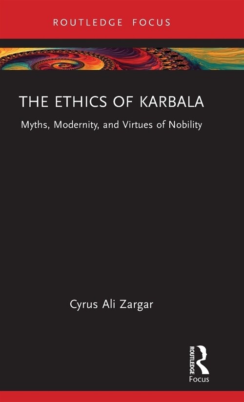 The Ethics of Karbala : Myths, Modernity, and Virtues of Nobility (Hardcover)