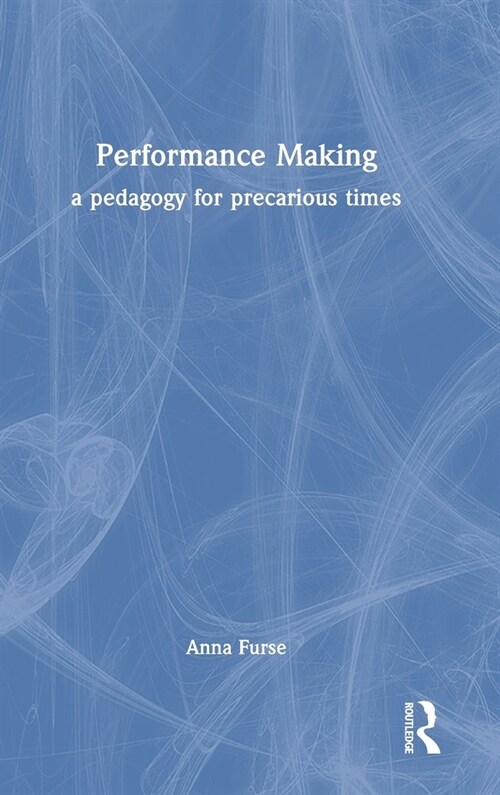 Performance Making : a pedagogy for precarious times (Hardcover)