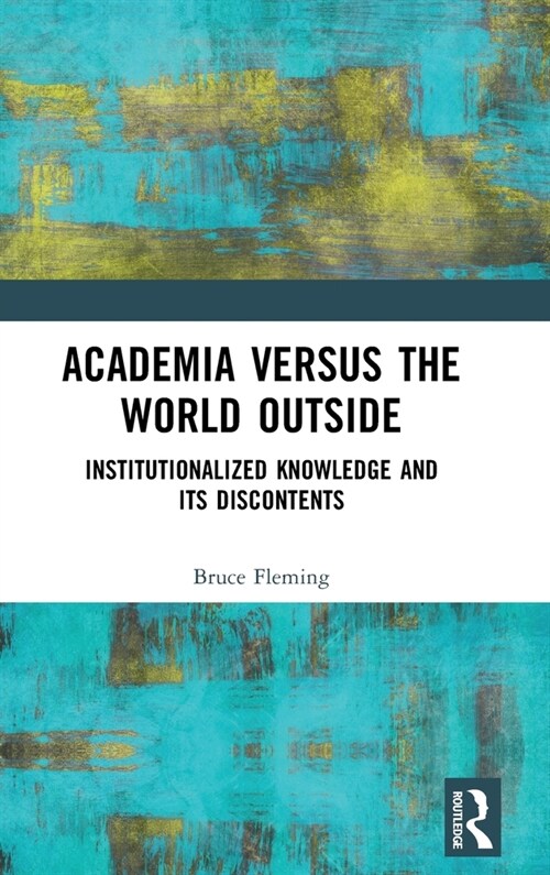 Academia versus the World Outside : Institutionalized Knowledge and Its Discontents (Hardcover)