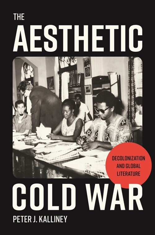 The Aesthetic Cold War: Decolonization and Global Literature (Paperback)