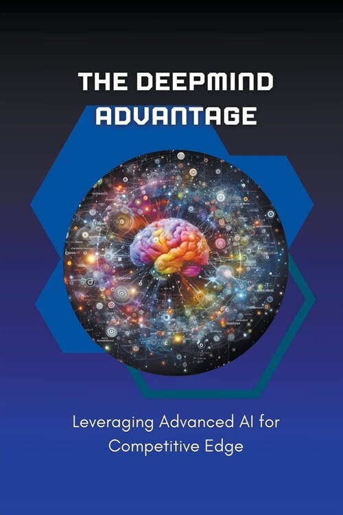The DeepMind Advantage: Leveraging Advanced AI for Competitive Edge (Paperback)