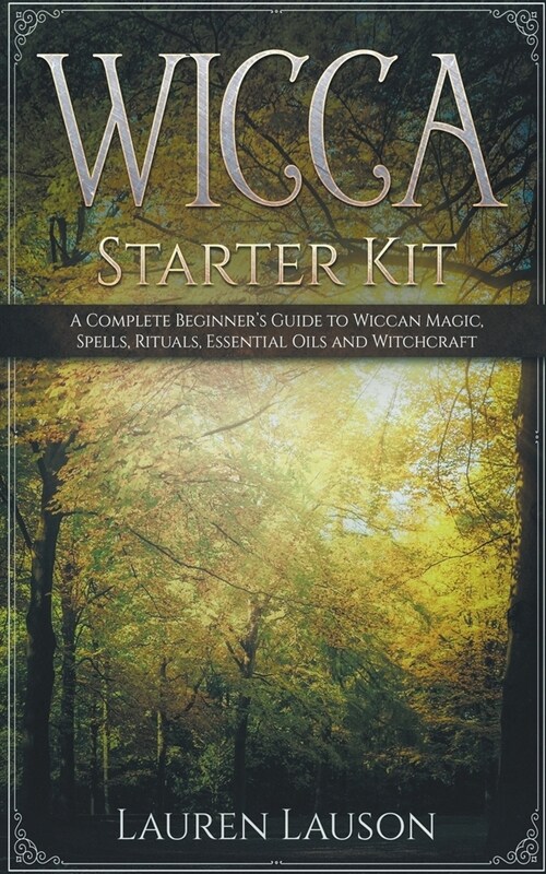 Wicca Starter Kit: A Complete Beginners Guide to Wiccan Magic, Spells, Rituals, Essential Oils, and Witchcraft (Paperback)