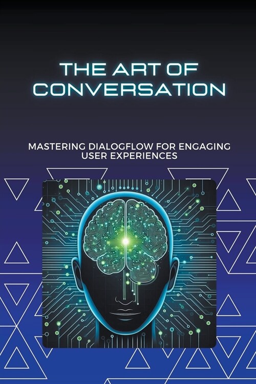 The Art of Conversation: Mastering Dialogflow for Engaging User Experiences (Paperback)