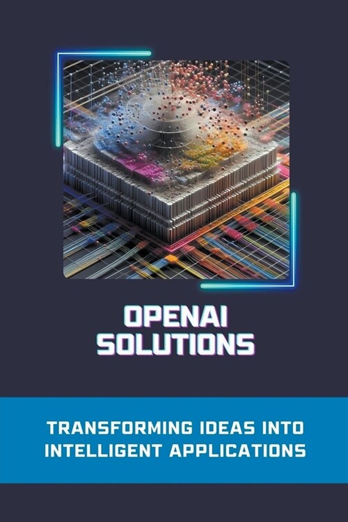 OpenAI Solutions: Transforming Ideas into Intelligent Applications (Paperback)