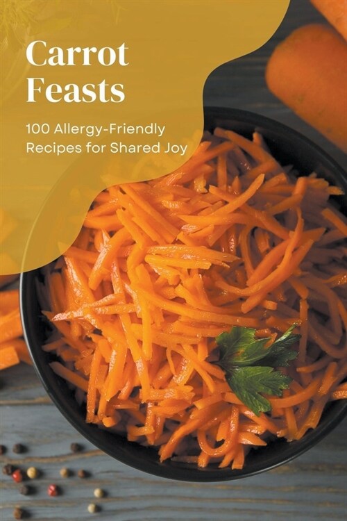 Carrot Feasts: 100 Allergy-Friendly Recipes for Shared Joy (Paperback)