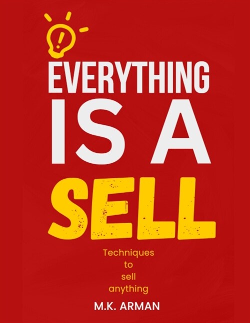 Everything is a sell: Techniques to sell anything (Paperback)