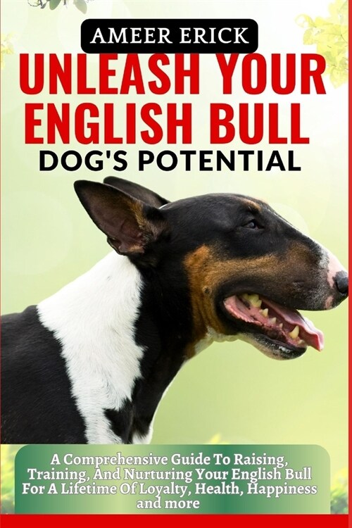 Unleash Your English Bull Dogs Potential: A Comprehensive Guide To Raising, Training, And Nurturing Your English Bull For A Lifetime Of Loyalty, Heal (Paperback)