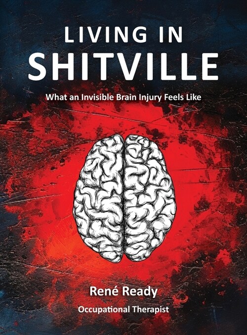 Living in Shitville: What an Invisible Brain Injury Feels Like (Hardcover)