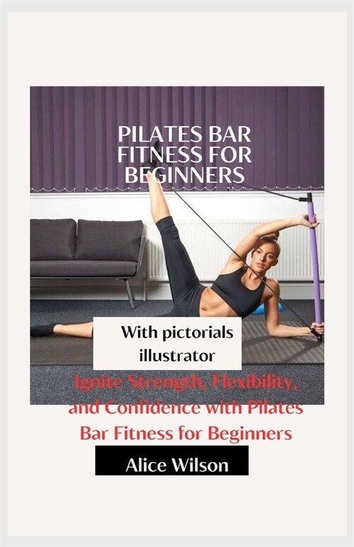 Pilates Bar fitness for beginners: Ignite Strength, Flexibility, and Confidence with Pilates Bar Fitness for Beginners (Paperback)