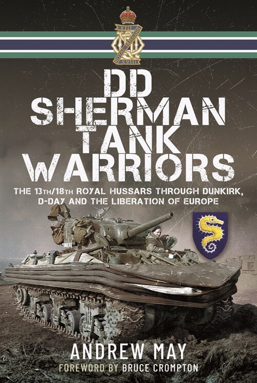 DD Sherman Tank Warriors : The 13th/18th Royal Hussars through Dunkirk, D-Day and the Liberation of Europe (Hardcover)