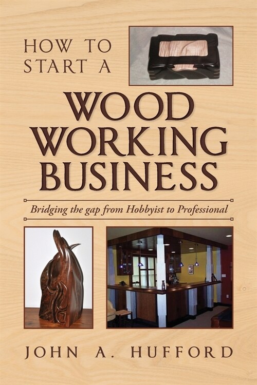 How to start a Woodworking Business: Bridging the gap from Hobbyist to Professional (Paperback)